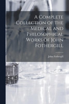 bokomslag Complete Collection of the Medical and Philosophical Works of John Fothergill
