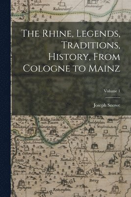 bokomslag The Rhine, Legends, Traditions, History, From Cologne to Mainz; Volume 1