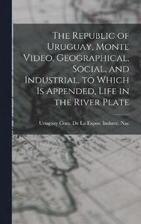bokomslag Republic of Uruguay, Monte Video, Geographical, Social, and Industrial. to Which Is Appended, Life in the River Plate