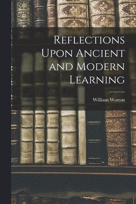 bokomslag Reflections Upon Ancient and Modern Learning