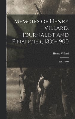 Memoirs of Henry Villard, Journalist and Financier, 1835-1900