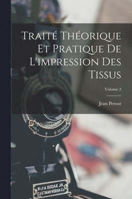 Trait Thorique Et Pratique De L'impression Des Tissus; Volume 2 1