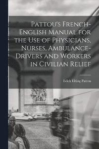 bokomslag Pattou's French-English Manual for the Use of Physicians, Nurses, Ambulance-Drivers and Workers in Civilian Relief