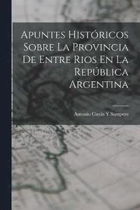 bokomslag Apuntes Histricos Sobre La Provincia De Entre Rios En La Repblica Argentina