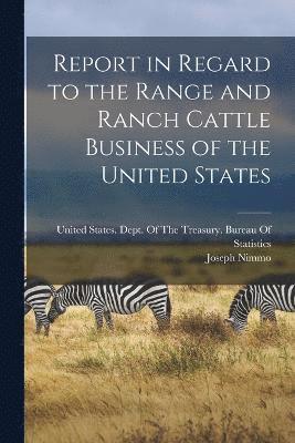 Joseph Nimmo, United States Dept Of The Treasury - Report in Regard to the Range and Ranch Cattle Business of the United States, Häftad