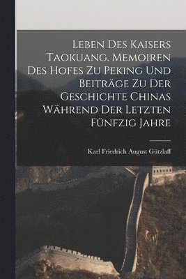 bokomslag Leben des Kaisers Taokuang. Memoiren des Hofes zu Peking und Beitrge zu der Geschichte Chinas whrend der letzten fnfzig Jahre