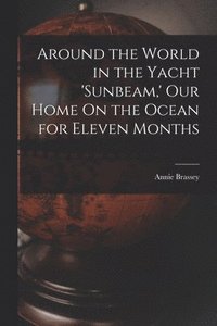 bokomslag Around the World in the Yacht 'sunbeam, ' Our Home On the Ocean for Eleven Months