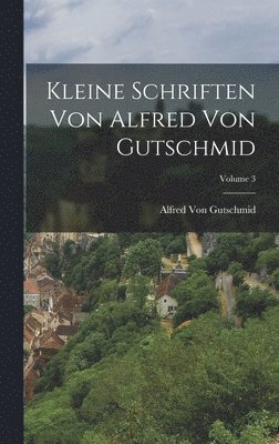 Kleine Schriften Von Alfred Von Gutschmid; Volume 3 1