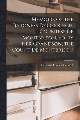 Memoirs of the Baroness D'oberkirch, Countess De Montbrison, Ed. by Her Grandson, the Count De Montbrison
