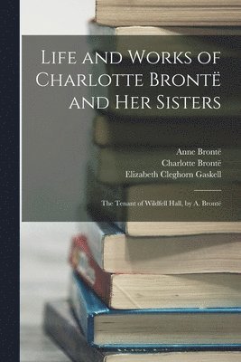 Life and Works of Charlotte Brontë and Her Sisters: The Tenant of Wildfell Hall, by A. Brontë 1