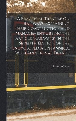 Peter Lecount, Peter LeCount - Practical Treatise On Railways, Explaining Their Construction and Management ... Being the Article "Railways" in the Seventh Edition of the Encyclopedia Britannica, With Additional Details, Inbunden