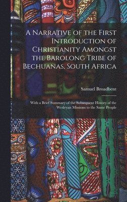 A Narrative of the First Introduction of Christianity Amongst the Barolong Tribe of Bechuanas, South Africa 1