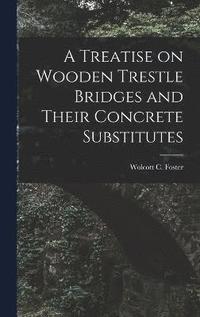 bokomslag A Treatise on Wooden Trestle Bridges and Their Concrete Substitutes