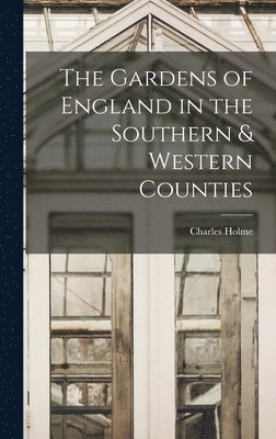 Charles Holme - Gardens of England in the Southern & Western Counties, Inbunden