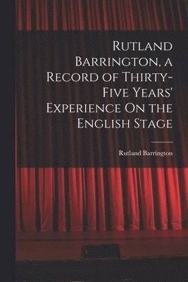 Rutland Barrington - Rutland Barrington, a Record of Thirty-Five Years' Experience On the English Stage, Häftad