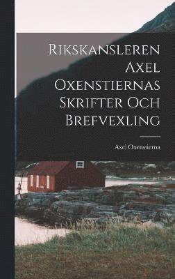 bokomslag Rikskansleren Axel Oxenstiernas Skrifter Och Brefvexling