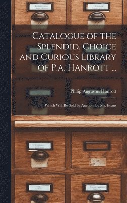 bokomslag Catalogue of the Splendid, Choice and Curious Library of P.a. Hanrott ...