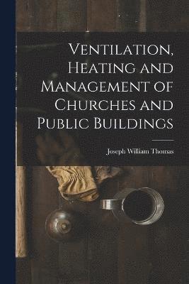 Ventilation, Heating and Management of Churches and Public Buildings