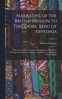 bokomslag Narrative of the British Mission to Theodore, King of Abyssinia: With Notices of the Countries Traversed From Massowah, Through the Soodân, the Amhâra