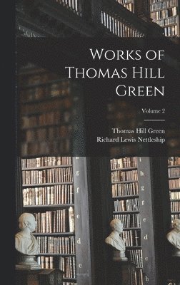 Richard Lewis Nettleship, Thomas Hill Green - Works of Thomas Hill Green; Volume 2, Inbunden