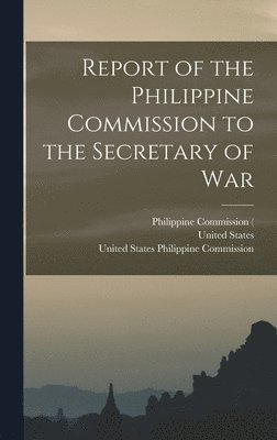 Report of the Philippine Commission to the Secretary of War 1