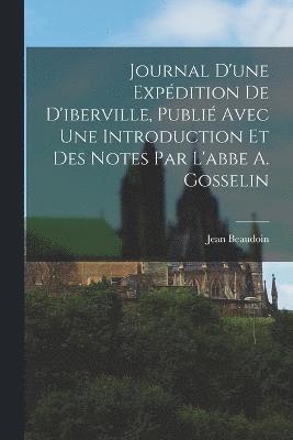 Journal D'une Expdition De D'iberville, Publi Avec Une Introduction Et Des Notes Par L'abbe A. Gosselin 1