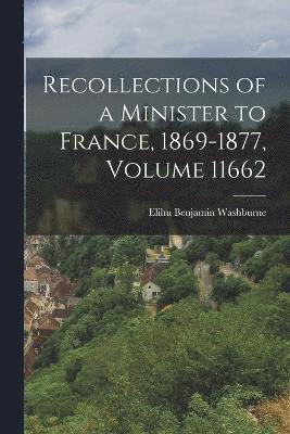 Elihu Benjamin Washburne - Recollections of a Minister to France, 1869-1877, Volume 11662, Häftad