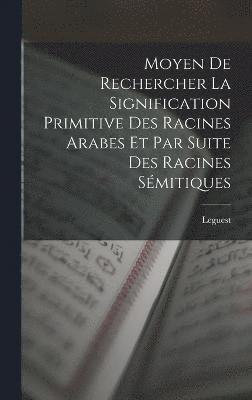 bokomslag Moyen De Rechercher La Signification Primitive Des Racines Arabes Et Par Suite Des Racines Sémitiques