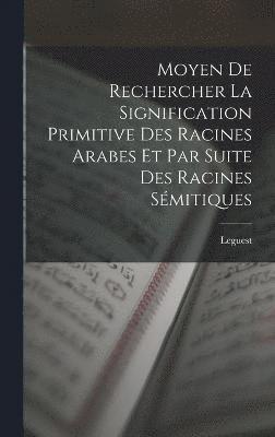 Moyen De Rechercher La Signification Primitive Des Racines Arabes Et Par Suite Des Racines Smitiques 1