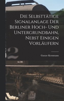 Selbsttätige Signalanlage Der Berliner Hoch- Und Untergrundbahn, Nebst Einigen Vorläufern