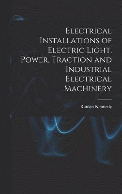 Electrical Installations of Electric Light, Power, Traction and Industrial Electrical Machinery 1