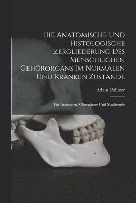 Die Anatomische Und Histologische Zergliederung Des Menschlichen Gehrorgans Im Normalen Und Kranken Zustande 1