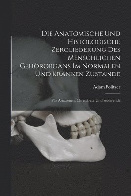 Anatomische Und Histologische Zergliederung Des Menschlichen Gehörorgans Im Normalen Und Kranken Zustande