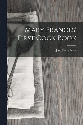 Jane Eayre Fryer - Mary Frances' First Cook Book, Häftad