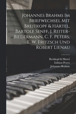 Johannes Brahms Im Briefwechsel Mit Breitkopf & Hrtel, Bartolf Senff, J. Reiter-Biedermann, C. F. Peters, E. W. Fritzsch Und Robert Lienau 1