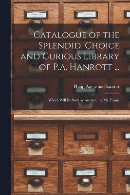 Catalogue of the Splendid, Choice and Curious Library of P.a. Hanrott ... 1