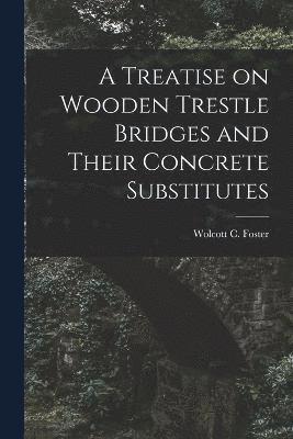 A Treatise on Wooden Trestle Bridges and Their Concrete Substitutes 1