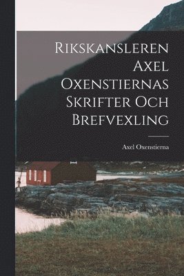 Rikskansleren Axel Oxenstiernas Skrifter Och Brefvexling 1