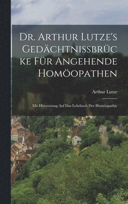 Dr. Arthur Lutze's Gedächtnissbrücke Für Angehende Homöopathen