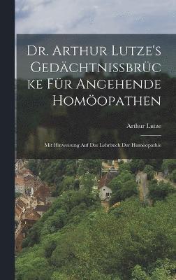 Dr. Arthur Lutze's Gedchtnissbrcke Fr Angehende Homopathen 1