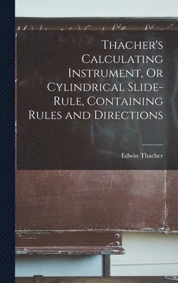 bokomslag Thacher's Calculating Instrument, Or Cylindrical Slide-Rule, Containing Rules and Directions