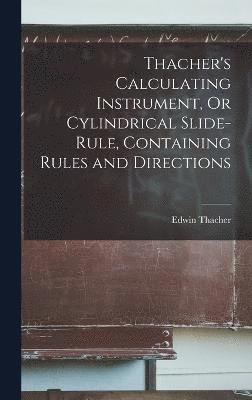 Thacher's Calculating Instrument, Or Cylindrical Slide-Rule, Containing Rules and Directions 1