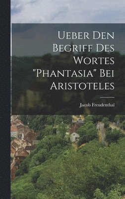 Ueber Den Begriff Des Wortes "Phantasia" Bei Aristoteles 1