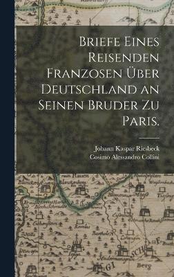 Johann Kaspar Riesbeck, Cosimo Alessandro Collini - Briefe eines Reisenden Franzosen über Deutschland an seinen Bruder zu Paris., Inbunden