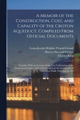 Charles King, Horace Howard Furness, Louis-Joseph-Delphin Féraud-Giraud - Memoir of the Construction, Cost, and Capacity of the Croton Aqueduct, Compiled From Official Documents, Häftad