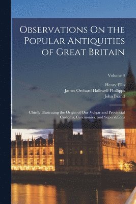 James Orchard Halliwell-Phillipps, Henry Ellis, John Brand - Observations On the Popular Antiquities of Great Britain, Häftad