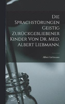 Die sprachstrungen Geistig zurckgebliebener Kinder von Dr. Med. Albert Liebmann. 1