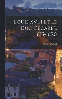 Ernest Daudet - Louis XVIII Et Le Duc Decazes, 1815-1820, Inbunden