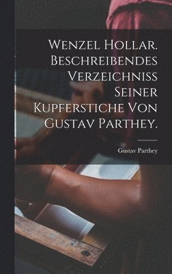 bokomslag Wenzel Hollar. Beschreibendes Verzeichniss seiner Kupferstiche von Gustav Parthey.