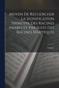 bokomslag Moyen De Rechercher La Signification Primitive Des Racines Arabes Et Par Suite Des Racines Smitiques